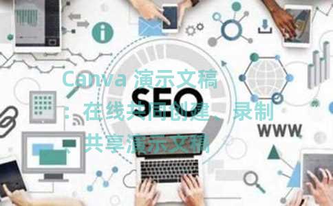 Canva 演示文稿：在线共同创建、录制、共享演示文稿